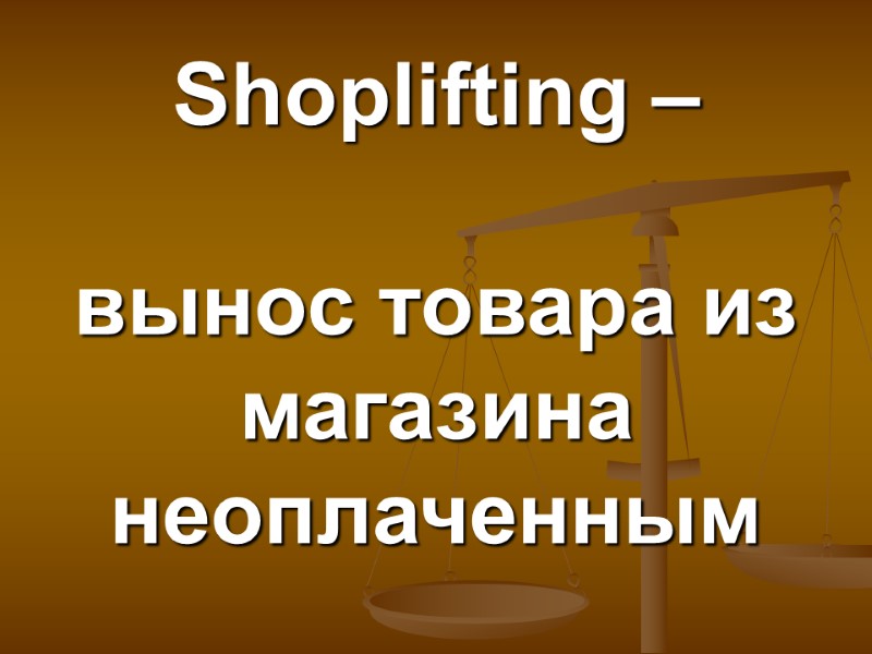 Shoplifting –   вынос товара из магазина неоплаченным